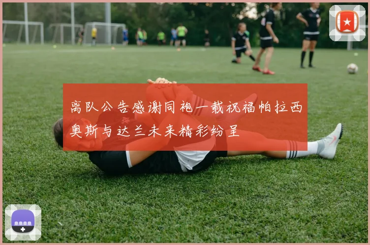 离队公告感谢同袍一载祝福帕拉西奥斯与达兰未来精彩纷呈