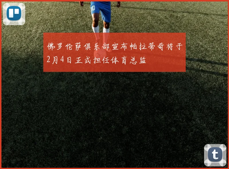 佛罗伦萨俱乐部宣布帕拉蒂奇将于2月4日正式担任体育总监