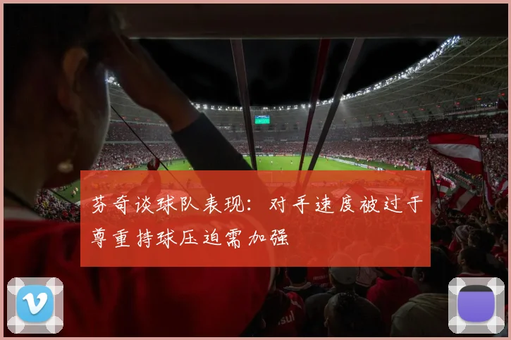 芬奇谈球队表现：对手速度被过于尊重持球压迫需加强