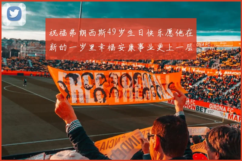 祝福弗朗西斯49岁生日快乐愿他在新的一岁里幸福安康事业更上一层楼