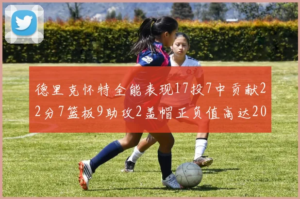 德里克怀特全能表现17投7中贡献22分7篮板9助攻2盖帽正负值高达20