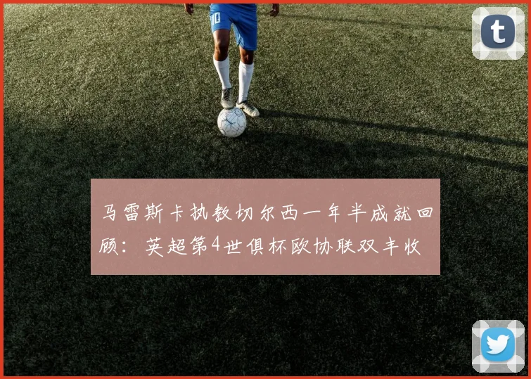 马雷斯卡执教切尔西一年半成就回顾：英超第4世俱杯欧协联双丰收