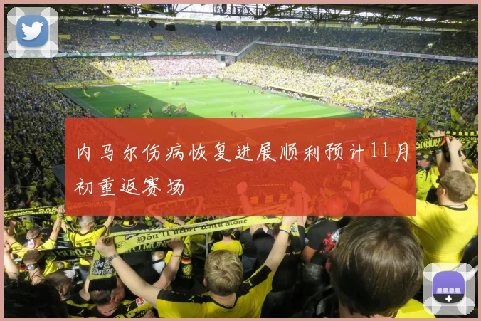 内马尔伤病恢复进展顺利预计11月初重返赛场