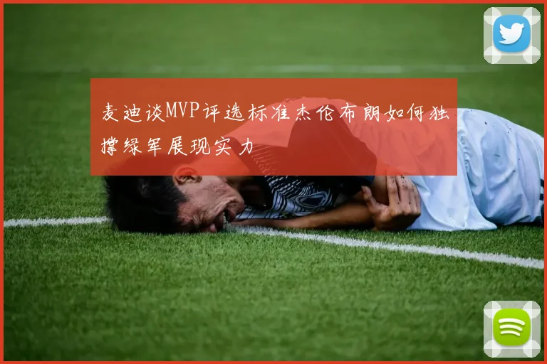 麦迪谈MVP评选标准杰伦布朗如何独撑绿军展现实力