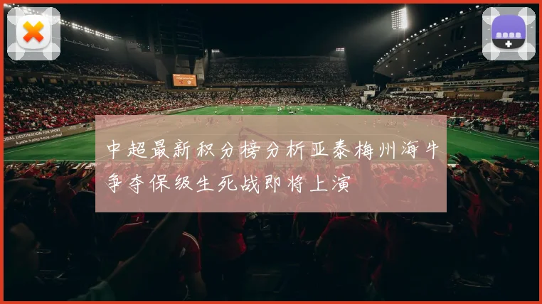 中超最新积分榜分析亚泰梅州海牛争夺保级生死战即将上演