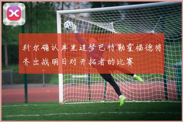 科尔确认库里追梦巴特勒霍福德将齐出战明日对开拓者的比赛