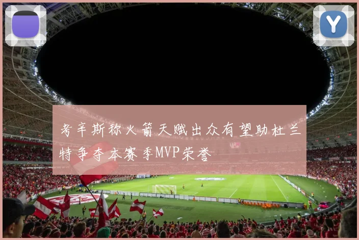 考辛斯称火箭天赋出众有望助杜兰特争夺本赛季MVP荣誉