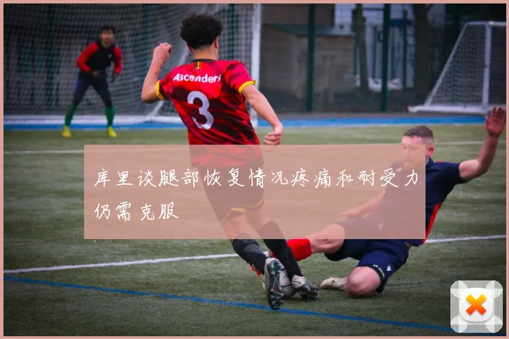 库里谈腿部恢复情况疼痛和耐受力仍需克服