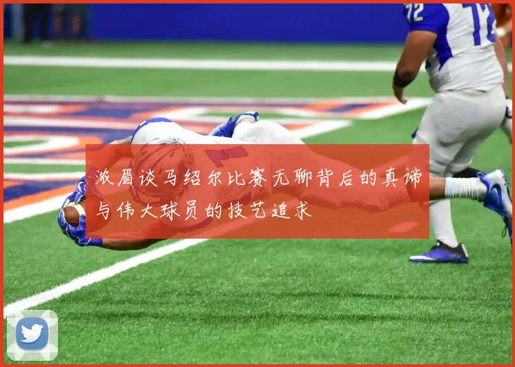 浓眉谈马绍尔比赛无聊背后的真谛与伟大球员的技艺追求