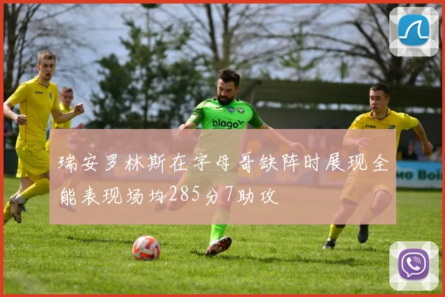 瑞安罗林斯在字母哥缺阵时展现全能表现场均285分7助攻