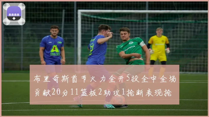布里奇斯首节火力全开5投全中全场贡献20分11篮板2助攻1抢断表现抢眼