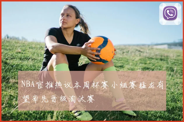 NBA官推热议本周杯赛小组赛猛龙有望率先晋级淘汰赛