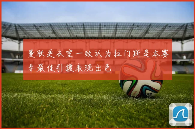 曼联更衣室一致认为拉门斯是本赛季最佳引援表现出色