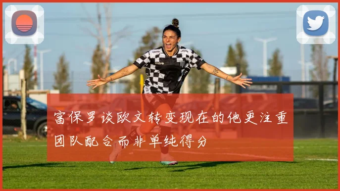 富保罗谈欧文转变现在的他更注重团队配合而非单纯得分