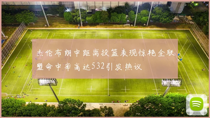 杰伦布朗中距离投篮表现惊艳全联盟命中率高达532引发热议