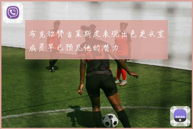 布克称赞吉莱斯皮表现出色更衣室成员早已预见他的潜力