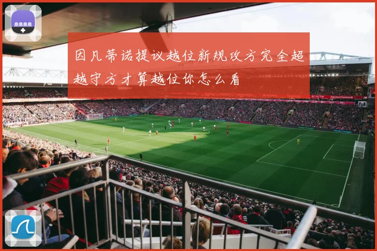 因凡蒂诺提议越位新规攻方完全超越守方才算越位你怎么看