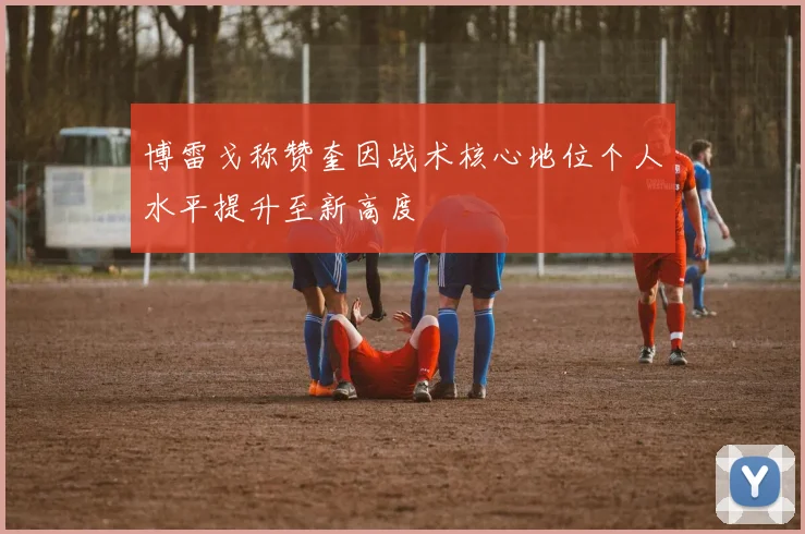 博雷戈称赞奎因战术核心地位个人水平提升至新高度