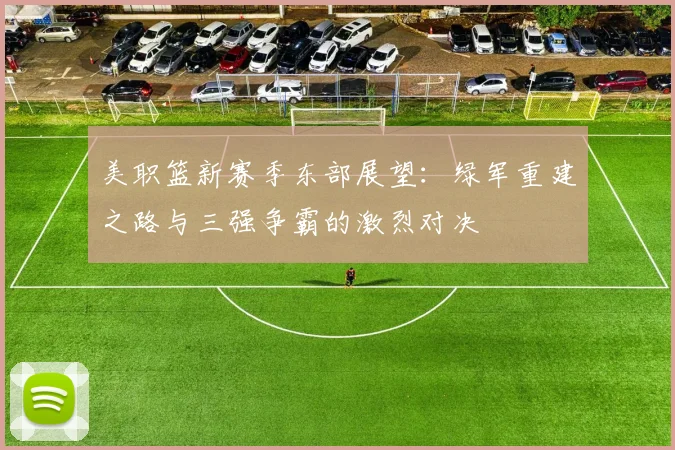 美职篮新赛季东部展望：绿军重建之路与三强争霸的激烈对决